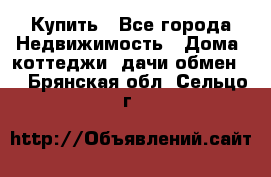 Купить - Все города Недвижимость » Дома, коттеджи, дачи обмен   . Брянская обл.,Сельцо г.